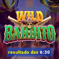 resultado das 6:30